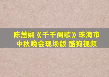 陈慧娴《千千阕歌》珠海市中秋晚会现场版 酷狗视频